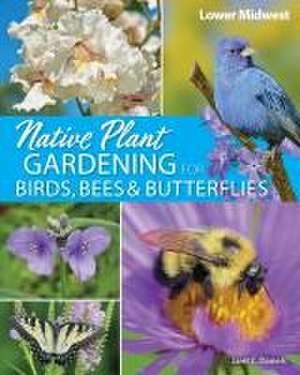 Native Plant Gardening for Birds, Bees & Butterflies: Lower Midwest de Jaret C. Daniels