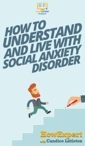 How To Understand and Live With Social Anxiety Disorder de Howexpert