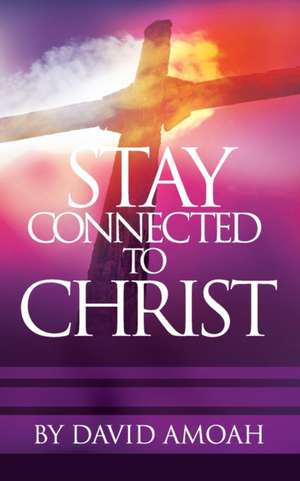 Stay Connected To Christ de David Amoah