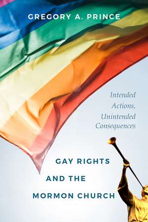 Gay Rights and the Mormon Church: Intended Actions, Unintended Consequences de Gregory A Prince