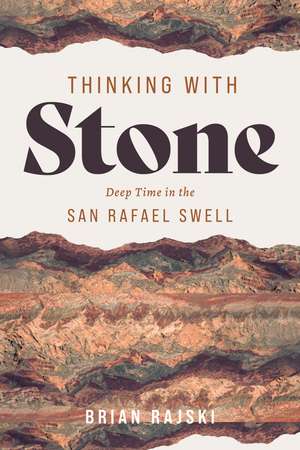 Thinking with Stone: Deep Time in the San Rafael Swell de Brian Rajski