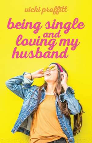 Being Single and Loving My Husband de Vicki Proffitt