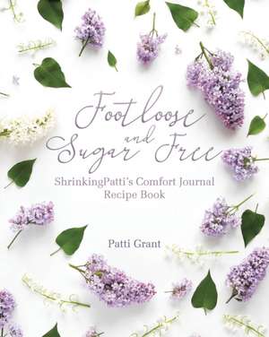 Footloose and Sugar Free: ShrinkingPatti's Comfort Journal Recipe Book de Patti Grant