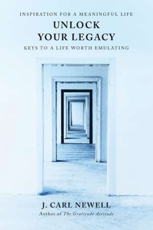 Unlock Your Legacy: Keys to a Life Worth Emulating de J. Carl Newell