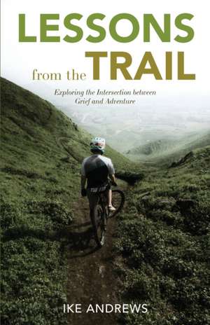 Lessons from the Trail: Exploring the Intersection between Grief and Adventure de Ike Andrews