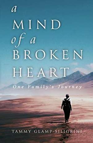 A Mind of a Broken Heart: One Family's Journey de Tammy Glamp-Siligrini