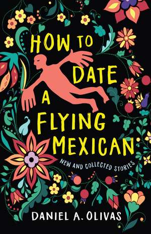 How to Date a Flying Mexican: New and Collected Stories de Daniel A. Olivas