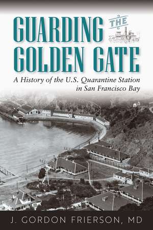 Guarding the Golden Gate: A History of the U.S. Quarantine Station in San Francisco Bay de J. Gordon Frierson, MD