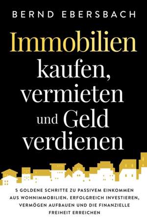 Immobilien kaufen, vermieten und Geld verdienen de Bernd Ebersbach