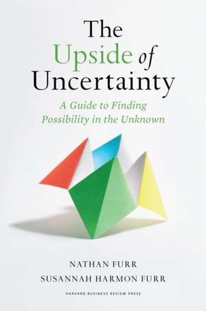 The Upside of Uncertainty: A Guide to Finding Possibility in the Unknown de Nathan Furr