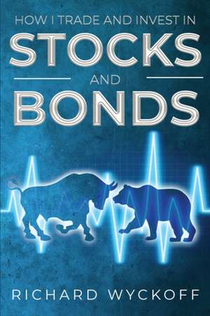 How I Trade and Invest in Stocks and Bonds de Richard Wyckoff