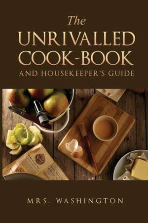 The Unrivalled Cook-Book and Housekeeper's Guide de Washington