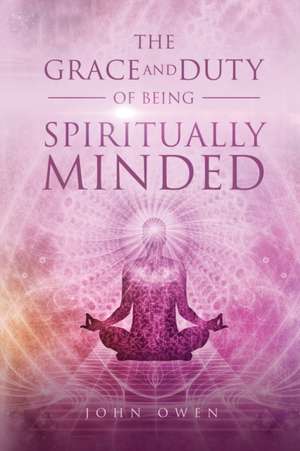 The Grace and Duty of Being Spiritually Minded de John Owen