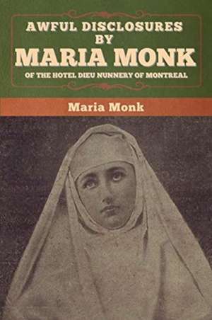 Awful Disclosures by Maria Monk of the Hotel Dieu Nunnery of Montreal de Maria Monk