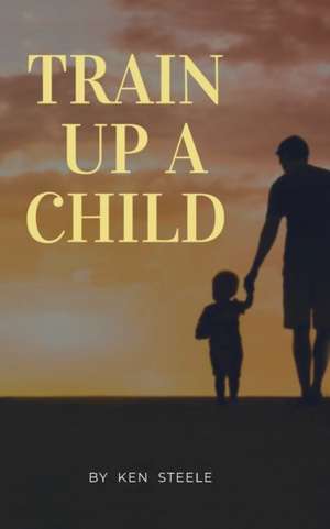 Train Up a Child de Ken Steele