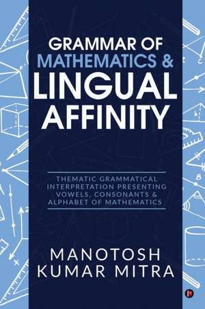 Grammar of Mathematics & Lingual Affinity: Thematic Grammatical Interpretation presenting Vowels, Consonants de Manotosh Kumar Mitra