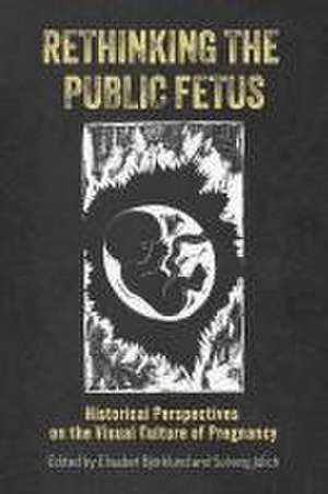 Rethinking the Public Fetus – Historical Perspectives on the Visual Culture of Pregnancy de Elisabet Björklund