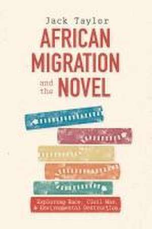 African Migration and the Novel – Exploring Race, Civil War, and Environmental Destruction de Jack Taylor