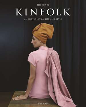 The Art of Kinfolk: An Iconic Lens on Life and Style de John Burns