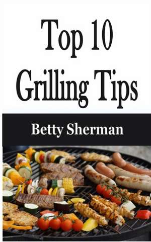 Top 10 Grilling Tips de Betty Sherman