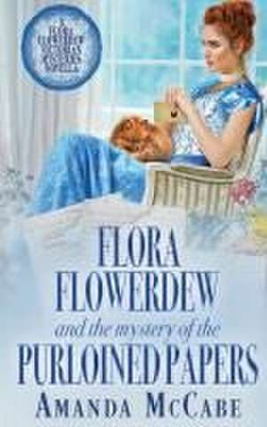 Flora Flowerdew and the Mystery of the Purloined Papers de Amanda Mccabe