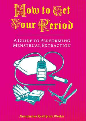 How To Get Your Period: A Guide to Performing Menstrual Extraction de Anonymous Health Care Worker