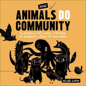 How Animals Do Community: A Conspiracy of Ravens, a Wisdom of Wombats, a Float of Crocodiles de Nicole Larue