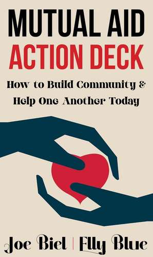 Mutual Aid Action Deck: How to Build Community and Help One Another Today de Joe Biel