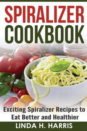 Spiralizer Cookbook de Linda H. Harris