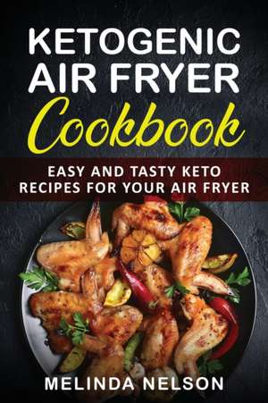 Ketogenic Air Fryer Cookbook: Easy and Tasty Keto Recipes for Your Air Fryer de Melinda Nelson