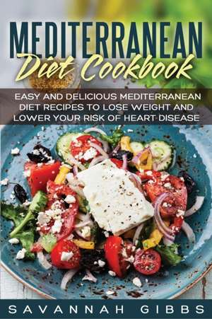 Mediterranean Diet Cookbook: Easy and Delicious Mediterranean Diet Recipes to Lose Weight and Lower Your Risk of Heart Disease de Savannah Gibbs