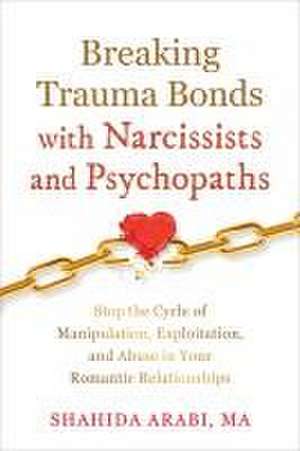 Breaking Trauma Bonds with Narcissists and Psychopaths de Shahida Arabi