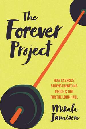 The Forever Project: How Exercise Strengthened Me Inside and Out for the Long Haul de Mikala Jamison
