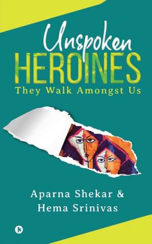 Unspoken Heroines: They Walk Amongst Us de Hema Srinivas