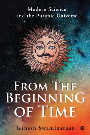 From the Beginning of Time: Modern Science and the Puranic Universe de Ganesh Swaminathan