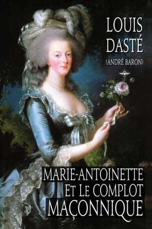 Marie-Antoinette et le complot maçonnique de Louis Dasté