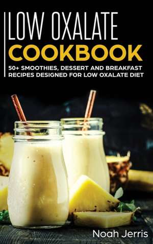 Low Oxalate Cookbook: 50+ Smoothies, Dessert and Breakfast Recipes Designed for Low Oxalate Diet de Jerris Noah