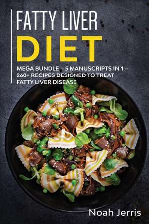 Fatty Liver Diet: MEGA BUNDLE - 5 Manuscripts in 1 - 260+ Recipes Designed to Treat Fatty Liver Disease de Jerris Noah