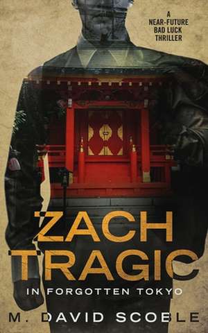 Zach Tragic In Forgotten Tokyo: A Near-Future Bad Luck Thriller de M. David Scoble