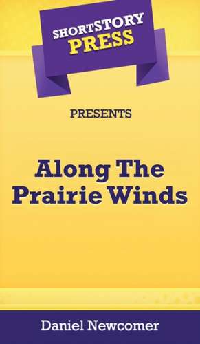 Short Story Press Presents Along The Prairie Winds de Daniel Newcomer