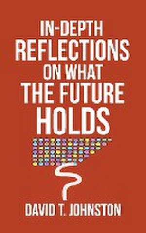 In-depth Reflections On What The Future Holds de David T. Johnston