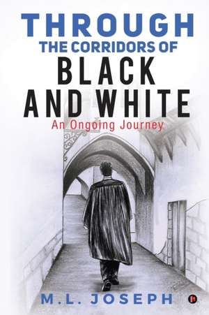 Through the Corridors of Black and White: An Ongoing Journey de M L Joseph