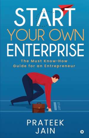 Start Your Own Enterprise: The Must Know-How Guide for an Entrepreneur de Prateek Jain