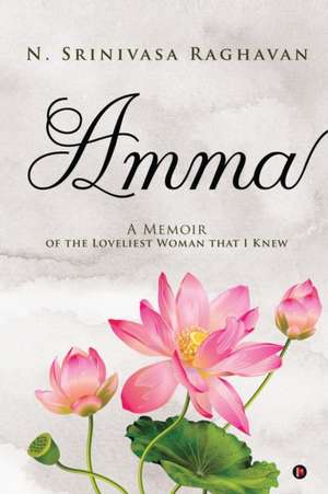 Amma: A Memoir of the Loveliest Woman That I Knew de N Srinivasa Raghavan