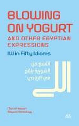 Blowing on Yogurt and Other Egyptian Arabic Expressions de Mona Kamel Hassan