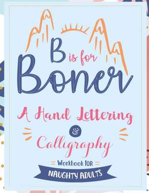 B is for Boner - A Hand Lettering and Calligraphy Workbook for Naughty Adults de Your Quirky Aunt