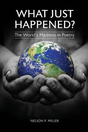 What Just Happened? The World's Madness in Poetry de Nelson P. Miller