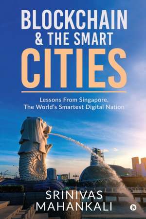 Blockchain & The Smart Cities: Lessons From Singapore, the World's Smartest Digital Nation de Srinivas Mahankali