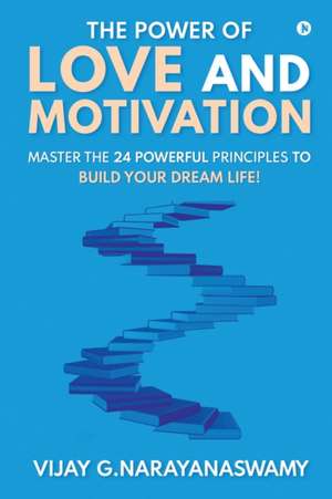 The Power of Love and Motivation: Master the 24 powerful principles to build your dream life! de Vijay G Narayanaswamy