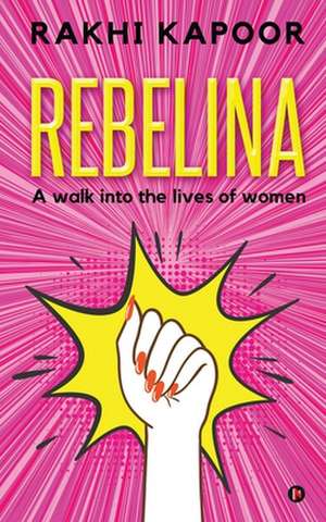 Rebelina: A Walk Into The Lives Of Women de Rakhi Kapoor